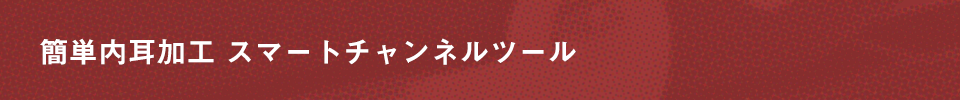 簡単内耳加工 スマートチャンネルツール