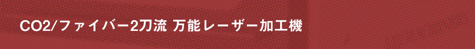 CO2/ファイバー 2刀流レーザー加工機