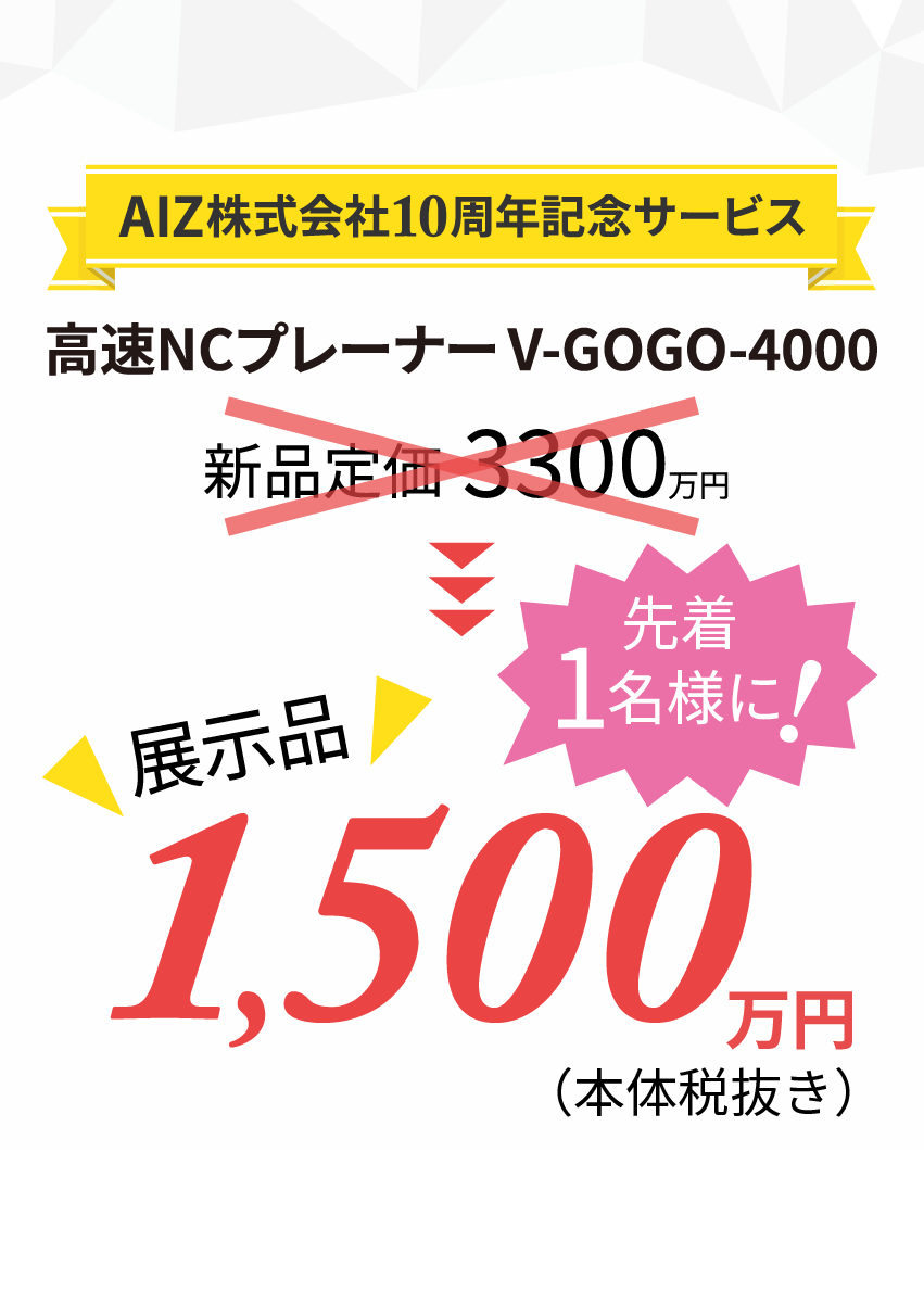 AIZ10周年記念サービス 高速NCプレーナー V-GOGOが特別価格!1500万円